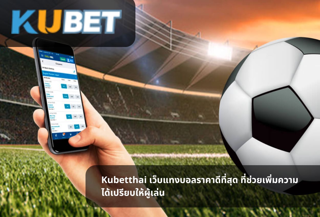 Kubetthai เว็บแทงบอลราคาดีที่สุด ที่ช่วยเพิ่มความได้เปรียบให้ผู้เล่น